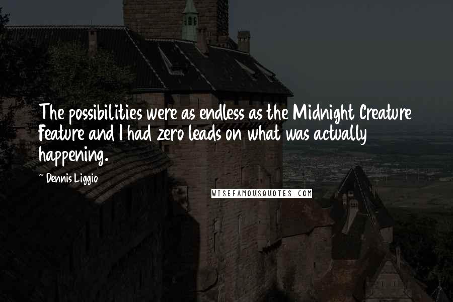 Dennis Liggio Quotes: The possibilities were as endless as the Midnight Creature Feature and I had zero leads on what was actually happening.
