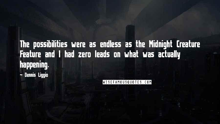 Dennis Liggio Quotes: The possibilities were as endless as the Midnight Creature Feature and I had zero leads on what was actually happening.