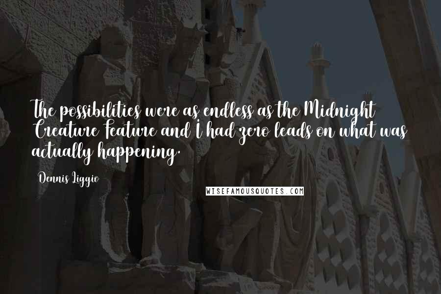 Dennis Liggio Quotes: The possibilities were as endless as the Midnight Creature Feature and I had zero leads on what was actually happening.