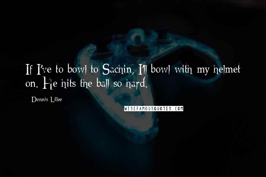Dennis Lillee Quotes: If I've to bowl to Sachin, I'll bowl with my helmet on. He hits the ball so hard.