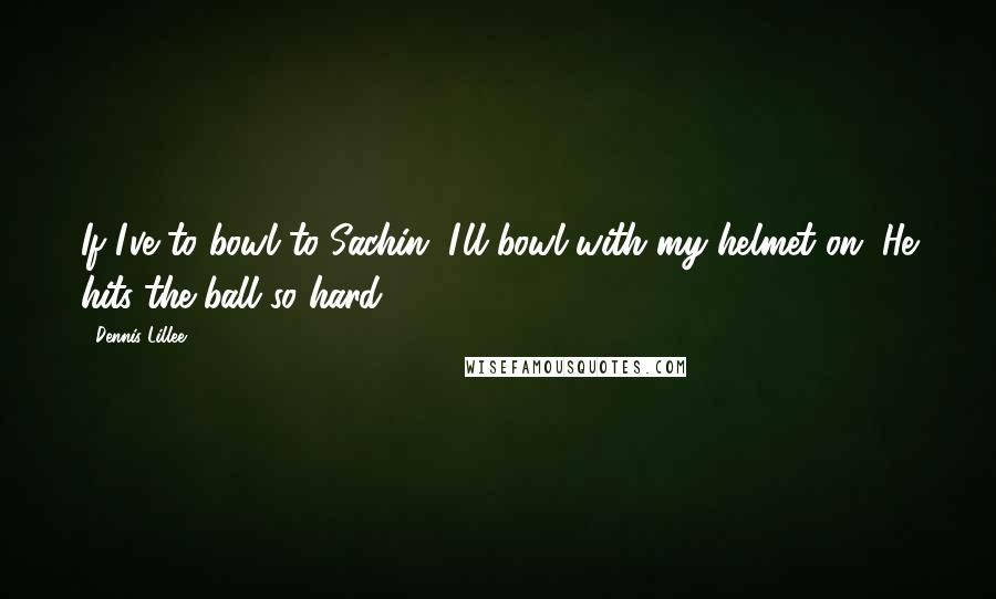 Dennis Lillee Quotes: If I've to bowl to Sachin, I'll bowl with my helmet on. He hits the ball so hard.