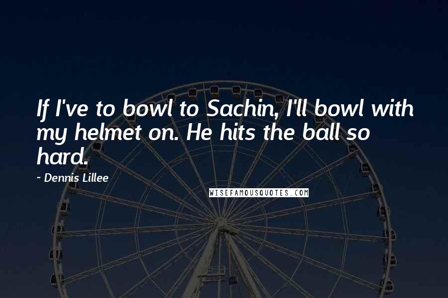 Dennis Lillee Quotes: If I've to bowl to Sachin, I'll bowl with my helmet on. He hits the ball so hard.