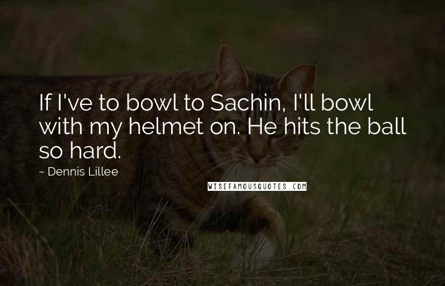 Dennis Lillee Quotes: If I've to bowl to Sachin, I'll bowl with my helmet on. He hits the ball so hard.