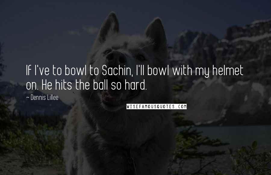 Dennis Lillee Quotes: If I've to bowl to Sachin, I'll bowl with my helmet on. He hits the ball so hard.