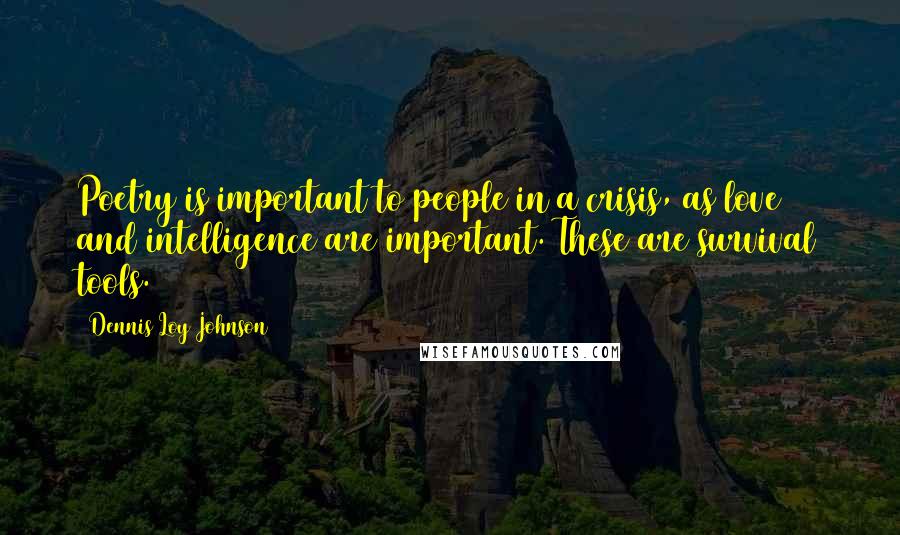 Dennis Loy Johnson Quotes: Poetry is important to people in a crisis, as love and intelligence are important. These are survival tools.