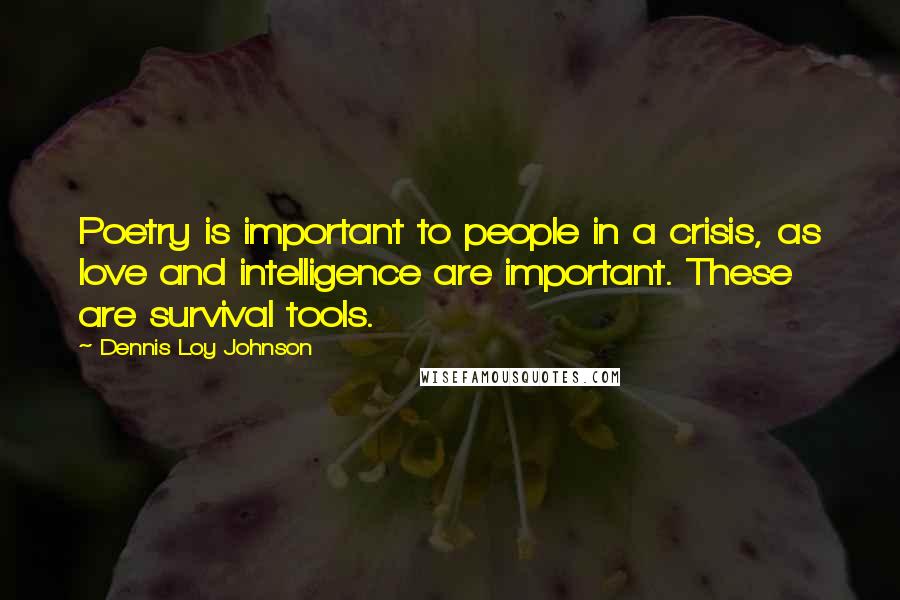 Dennis Loy Johnson Quotes: Poetry is important to people in a crisis, as love and intelligence are important. These are survival tools.