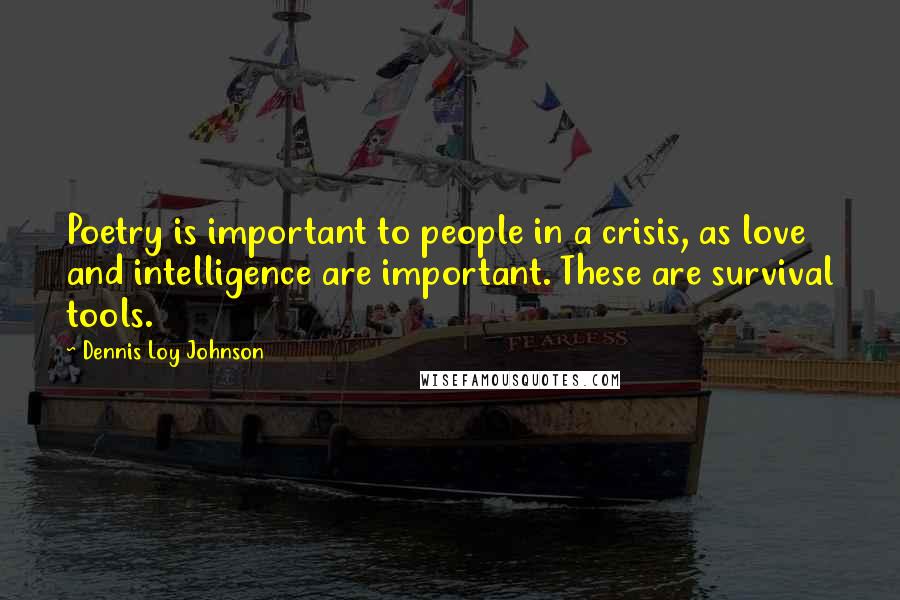 Dennis Loy Johnson Quotes: Poetry is important to people in a crisis, as love and intelligence are important. These are survival tools.