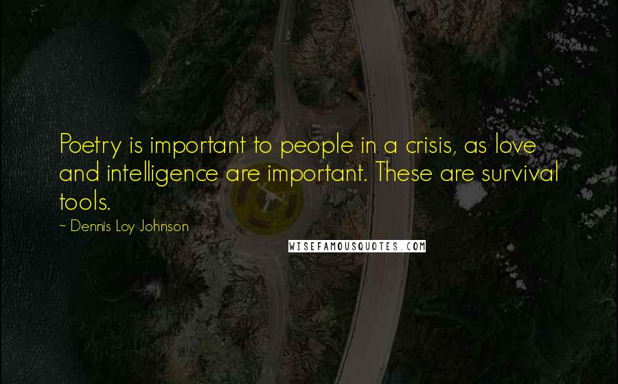 Dennis Loy Johnson Quotes: Poetry is important to people in a crisis, as love and intelligence are important. These are survival tools.