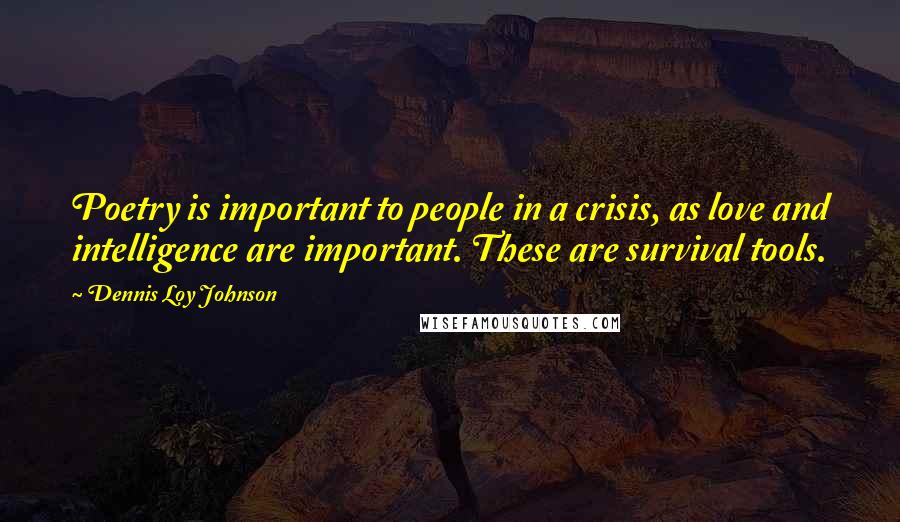 Dennis Loy Johnson Quotes: Poetry is important to people in a crisis, as love and intelligence are important. These are survival tools.