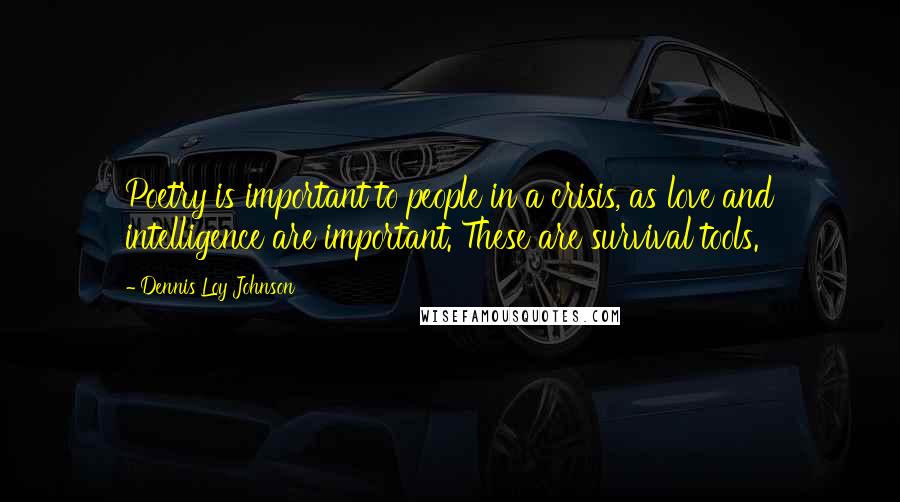 Dennis Loy Johnson Quotes: Poetry is important to people in a crisis, as love and intelligence are important. These are survival tools.