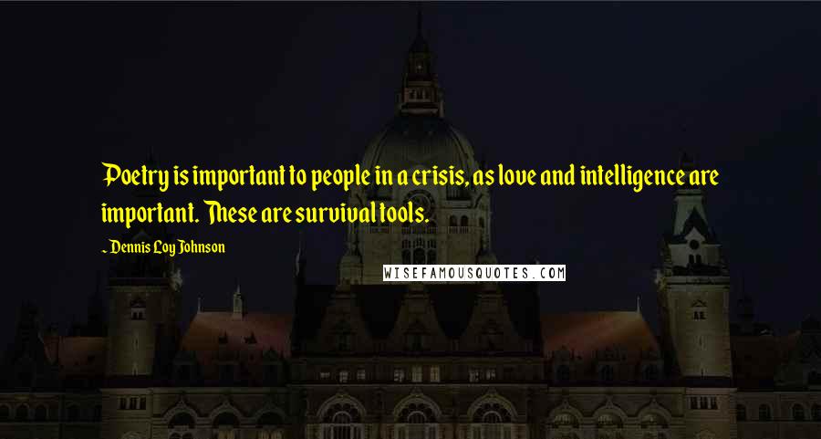 Dennis Loy Johnson Quotes: Poetry is important to people in a crisis, as love and intelligence are important. These are survival tools.