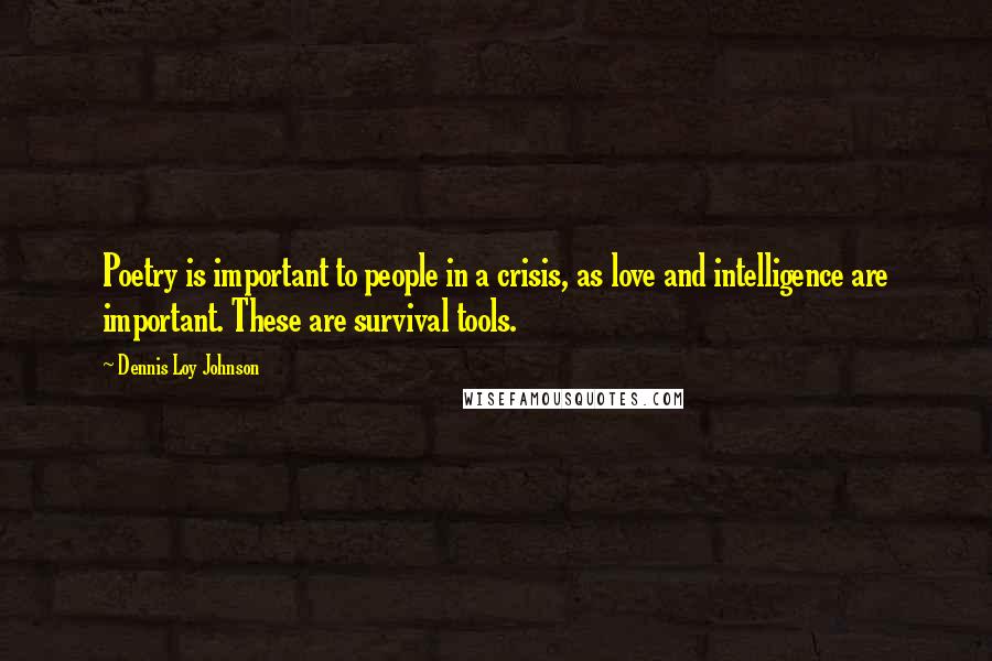 Dennis Loy Johnson Quotes: Poetry is important to people in a crisis, as love and intelligence are important. These are survival tools.