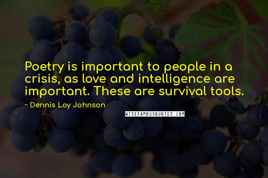 Dennis Loy Johnson Quotes: Poetry is important to people in a crisis, as love and intelligence are important. These are survival tools.