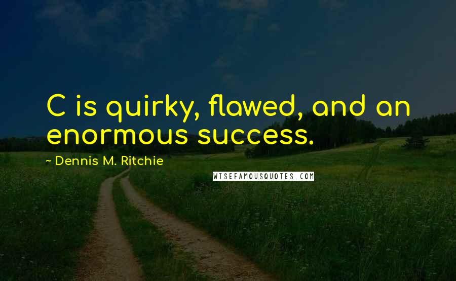 Dennis M. Ritchie Quotes: C is quirky, flawed, and an enormous success.