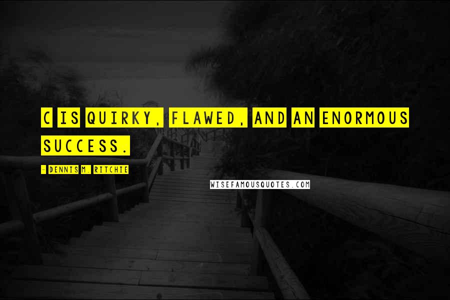 Dennis M. Ritchie Quotes: C is quirky, flawed, and an enormous success.
