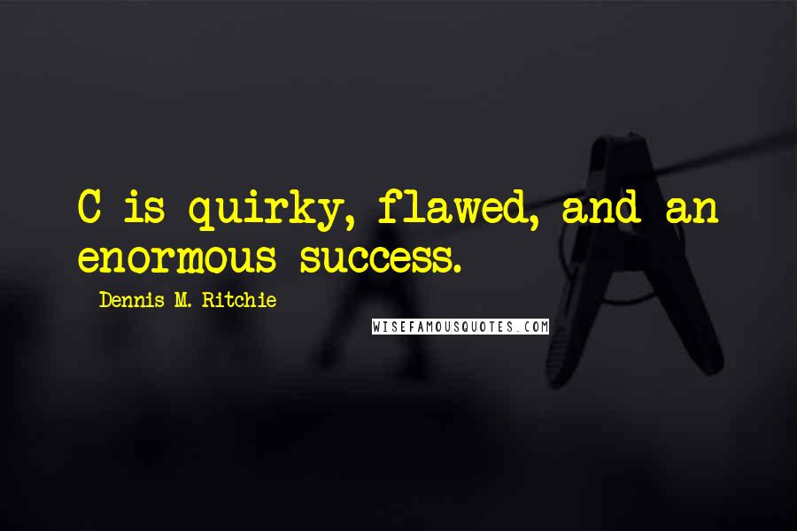 Dennis M. Ritchie Quotes: C is quirky, flawed, and an enormous success.
