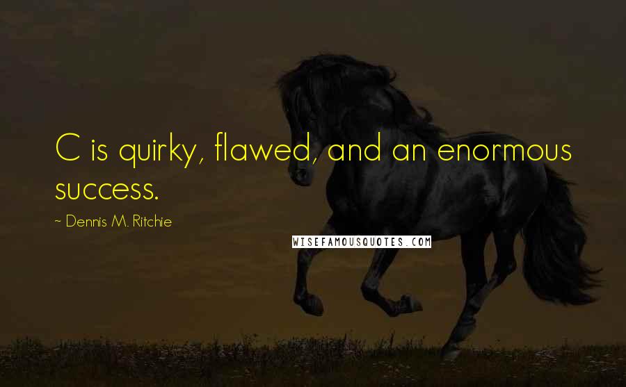 Dennis M. Ritchie Quotes: C is quirky, flawed, and an enormous success.