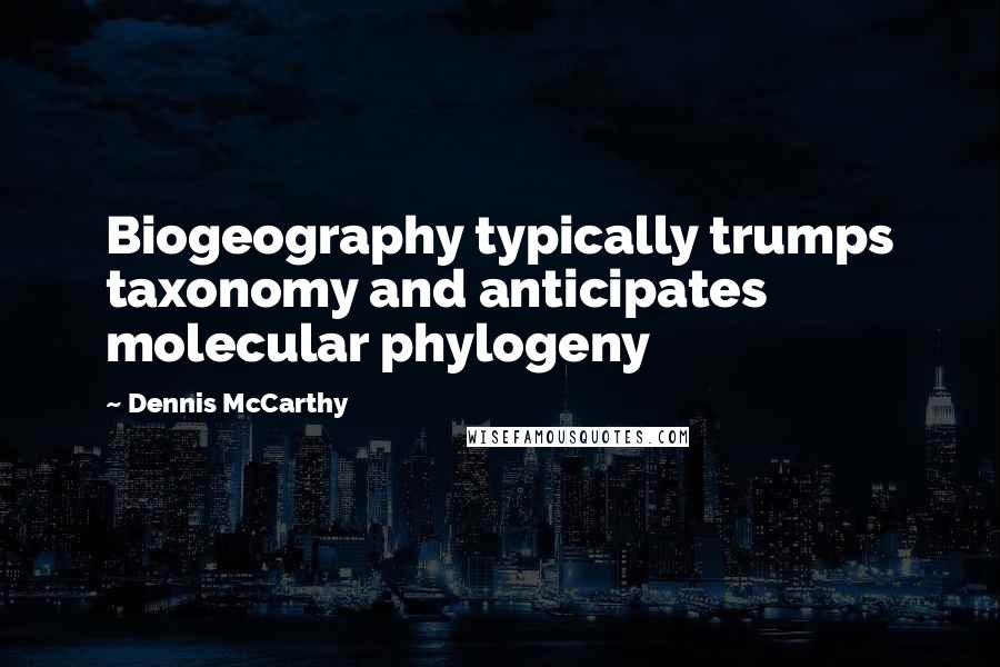 Dennis McCarthy Quotes: Biogeography typically trumps taxonomy and anticipates molecular phylogeny