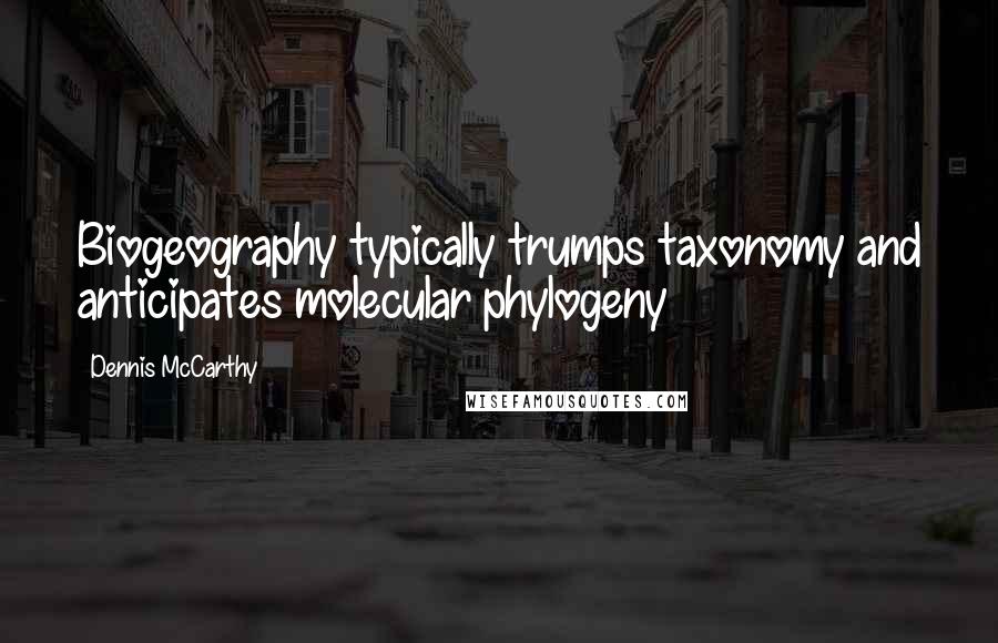 Dennis McCarthy Quotes: Biogeography typically trumps taxonomy and anticipates molecular phylogeny