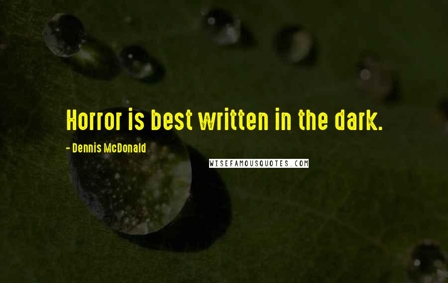 Dennis McDonald Quotes: Horror is best written in the dark.