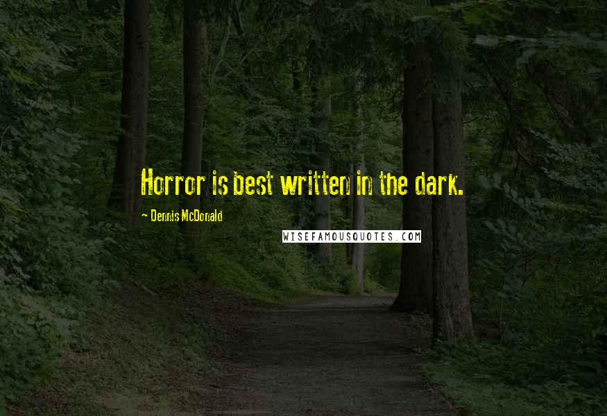 Dennis McDonald Quotes: Horror is best written in the dark.