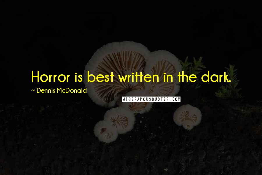 Dennis McDonald Quotes: Horror is best written in the dark.