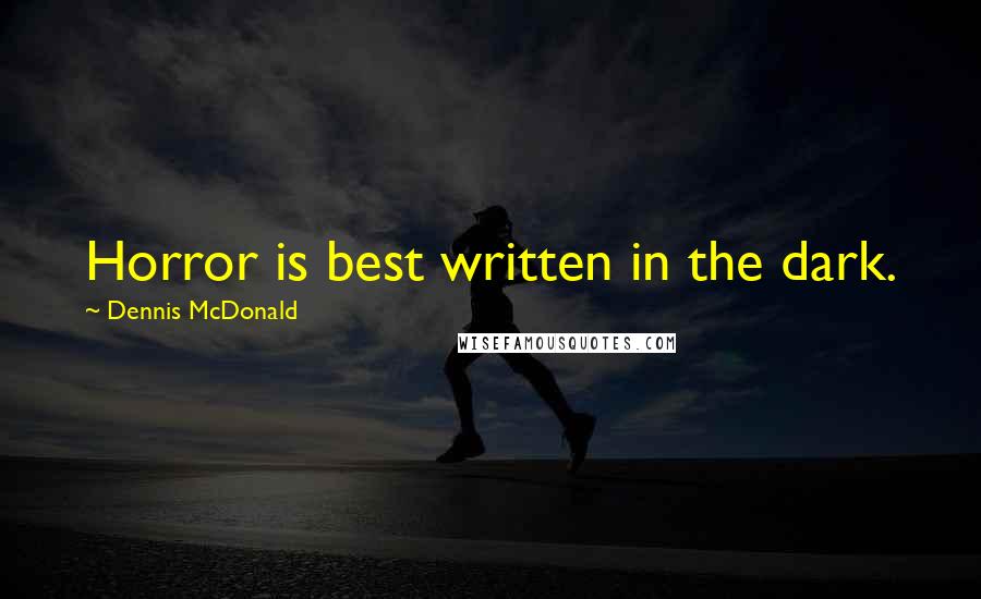 Dennis McDonald Quotes: Horror is best written in the dark.