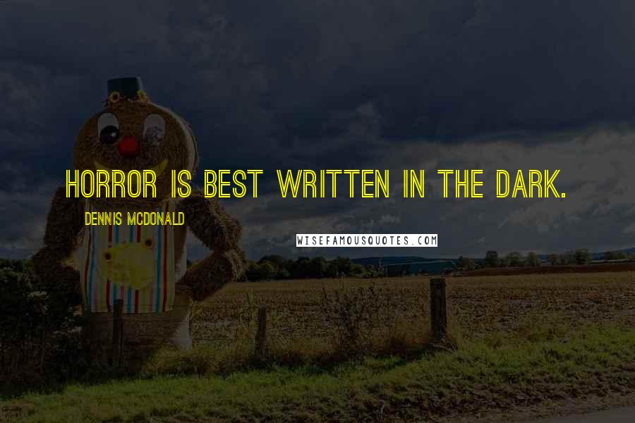 Dennis McDonald Quotes: Horror is best written in the dark.