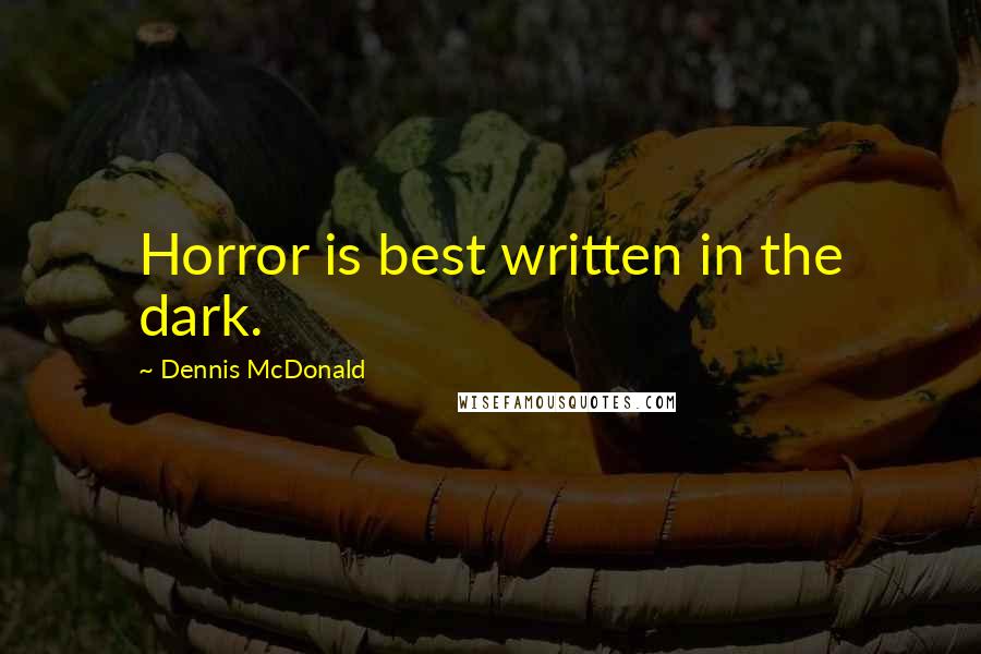 Dennis McDonald Quotes: Horror is best written in the dark.