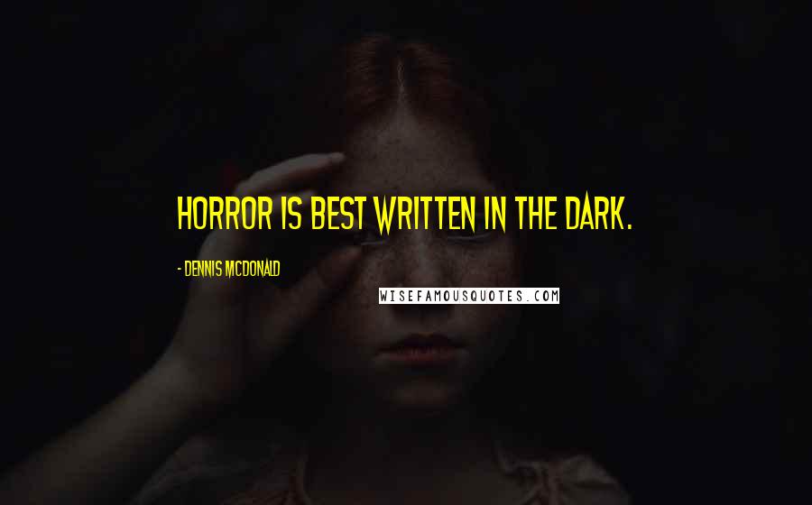 Dennis McDonald Quotes: Horror is best written in the dark.