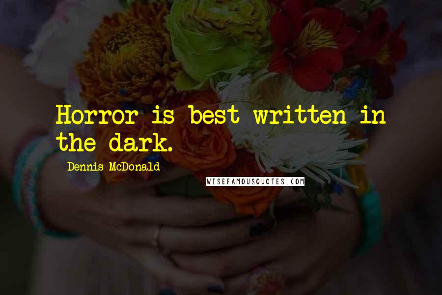 Dennis McDonald Quotes: Horror is best written in the dark.