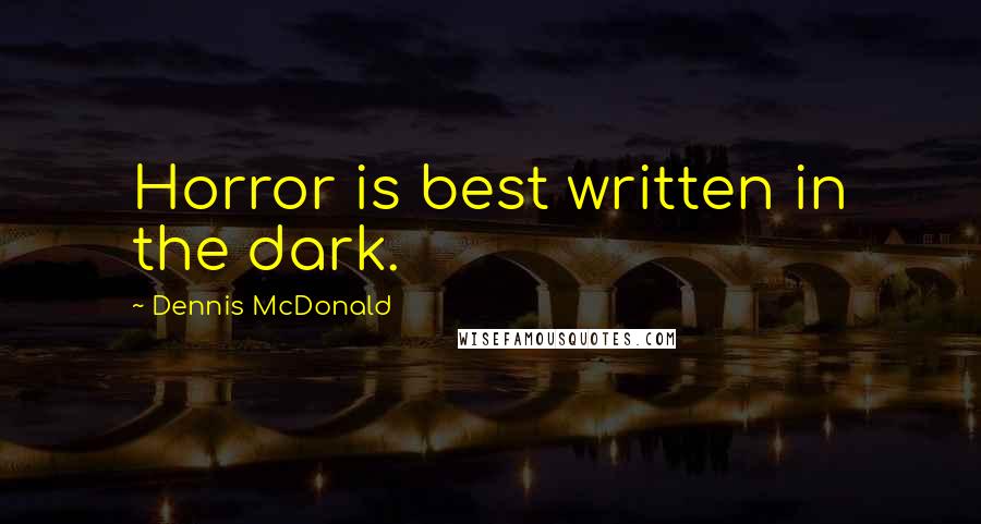 Dennis McDonald Quotes: Horror is best written in the dark.