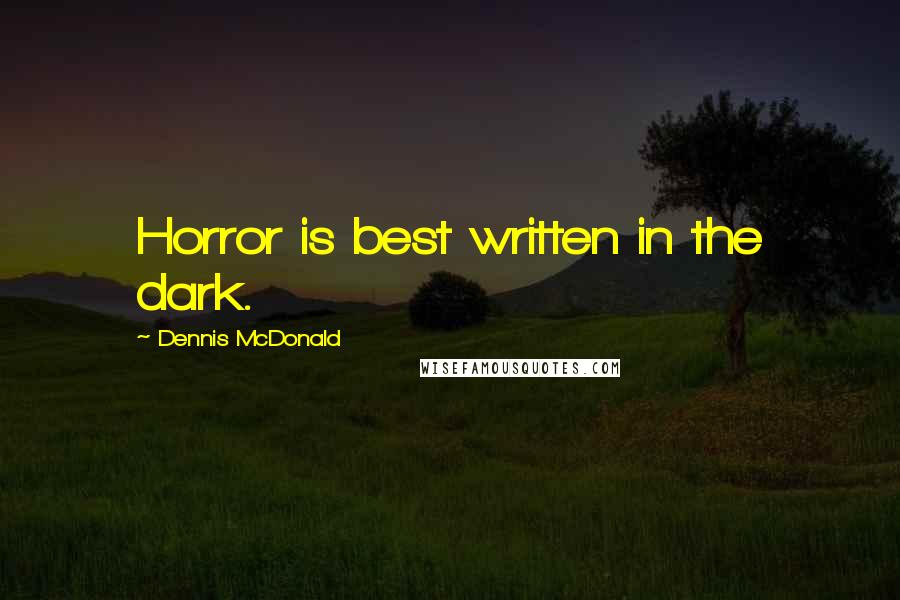 Dennis McDonald Quotes: Horror is best written in the dark.