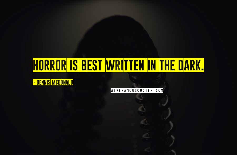 Dennis McDonald Quotes: Horror is best written in the dark.