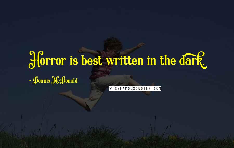 Dennis McDonald Quotes: Horror is best written in the dark.