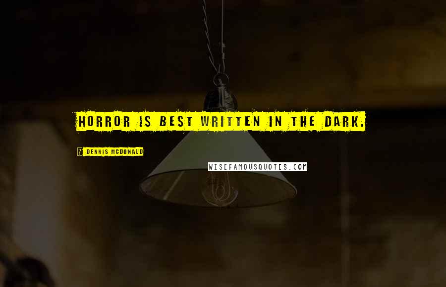 Dennis McDonald Quotes: Horror is best written in the dark.