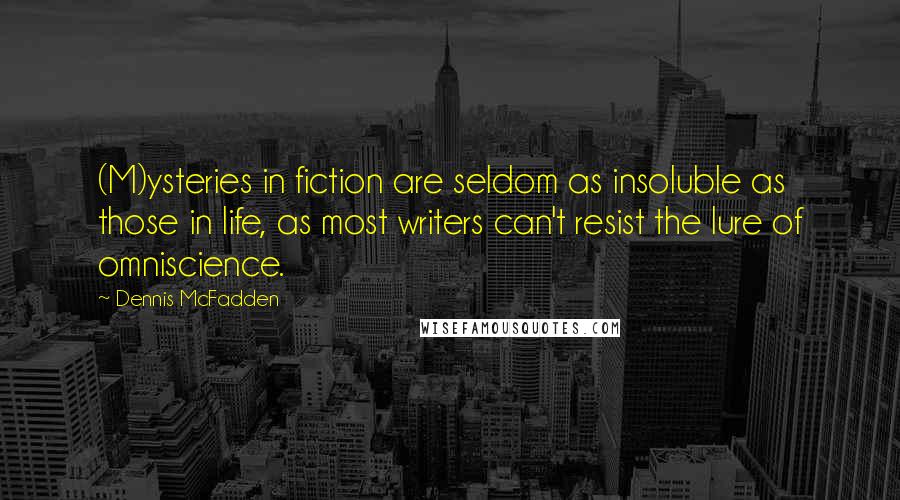 Dennis McFadden Quotes: (M)ysteries in fiction are seldom as insoluble as those in life, as most writers can't resist the lure of omniscience.