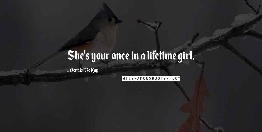 Dennis McKay Quotes: She's your once in a lifetime girl.