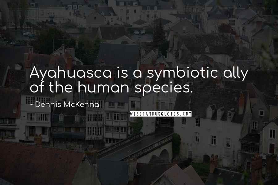 Dennis McKenna Quotes: Ayahuasca is a symbiotic ally of the human species.