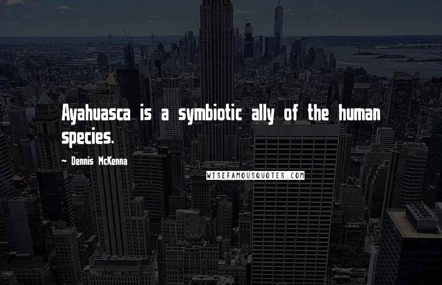 Dennis McKenna Quotes: Ayahuasca is a symbiotic ally of the human species.