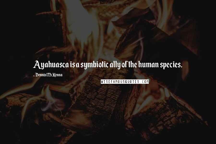 Dennis McKenna Quotes: Ayahuasca is a symbiotic ally of the human species.