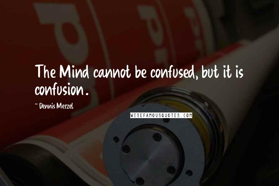 Dennis Merzel Quotes: The Mind cannot be confused, but it is confusion.