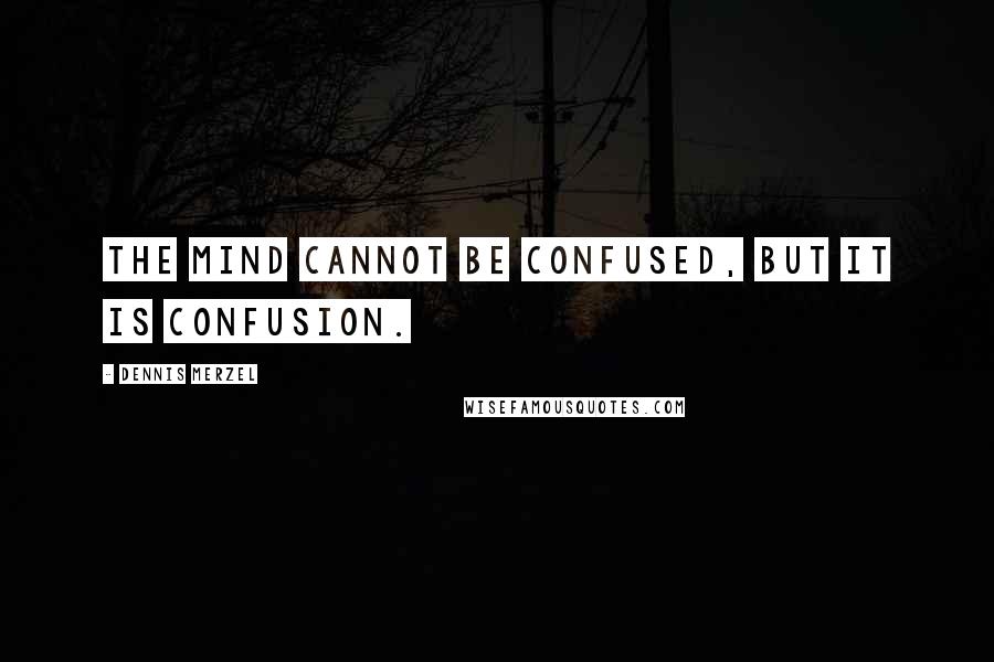 Dennis Merzel Quotes: The Mind cannot be confused, but it is confusion.