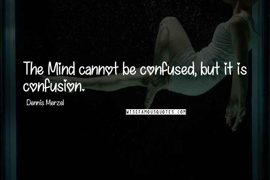 Dennis Merzel Quotes: The Mind cannot be confused, but it is confusion.