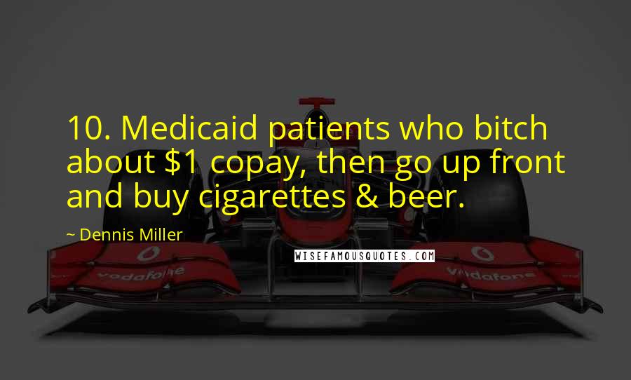 Dennis Miller Quotes: 10. Medicaid patients who bitch about $1 copay, then go up front and buy cigarettes & beer.