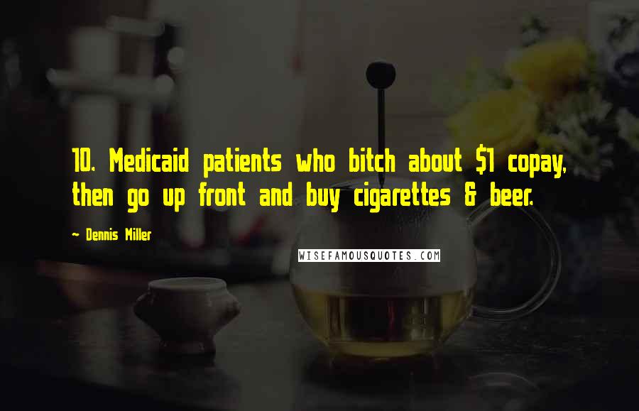 Dennis Miller Quotes: 10. Medicaid patients who bitch about $1 copay, then go up front and buy cigarettes & beer.