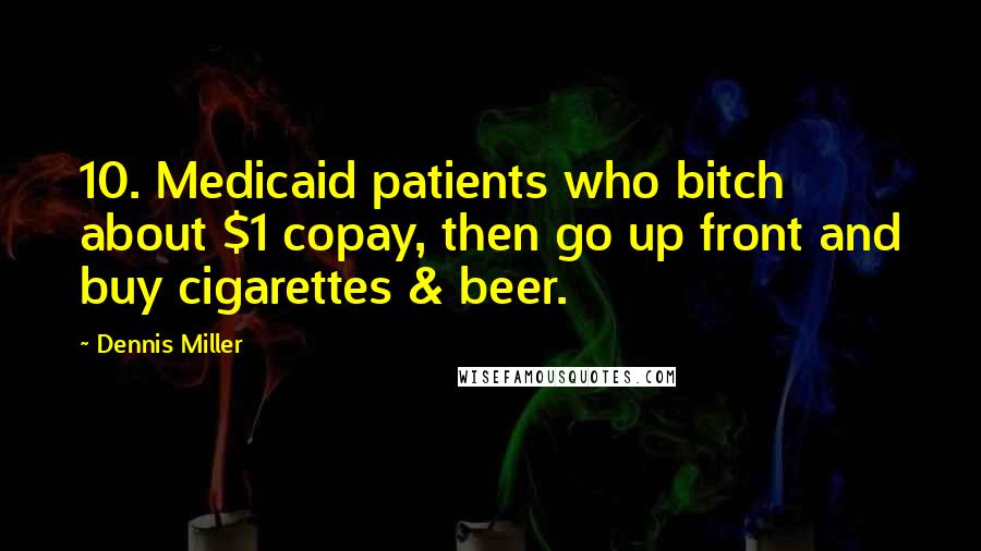 Dennis Miller Quotes: 10. Medicaid patients who bitch about $1 copay, then go up front and buy cigarettes & beer.