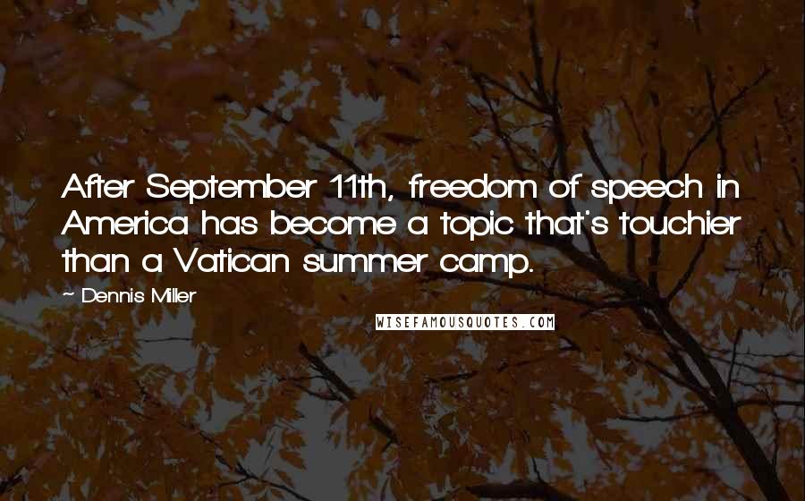 Dennis Miller Quotes: After September 11th, freedom of speech in America has become a topic that's touchier than a Vatican summer camp.