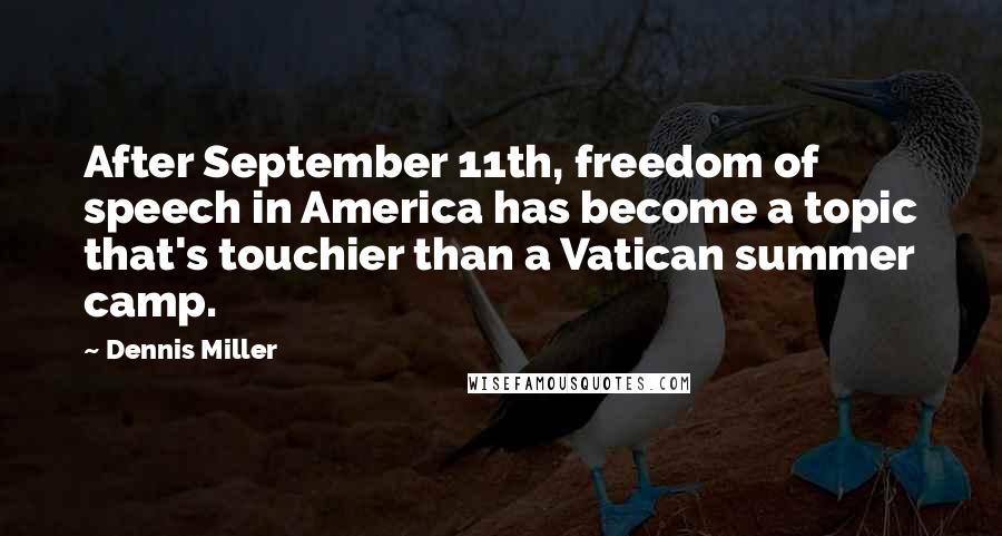 Dennis Miller Quotes: After September 11th, freedom of speech in America has become a topic that's touchier than a Vatican summer camp.