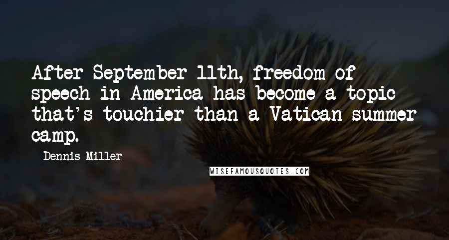 Dennis Miller Quotes: After September 11th, freedom of speech in America has become a topic that's touchier than a Vatican summer camp.